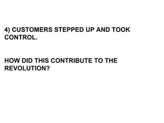 4) CUSTOMERS STEPPED UP AND TOOK CONTROL. HOW DID THIS CONTRIBUTE TO THE REVOLUTION? 