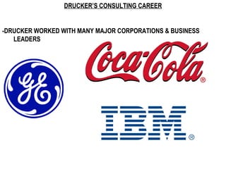 DRUCKER’S CONSULTING CAREER


-DRUCKER WORKED WITH MANY MAJOR CORPORATIONS & BUSINESS
   LEADERS
 