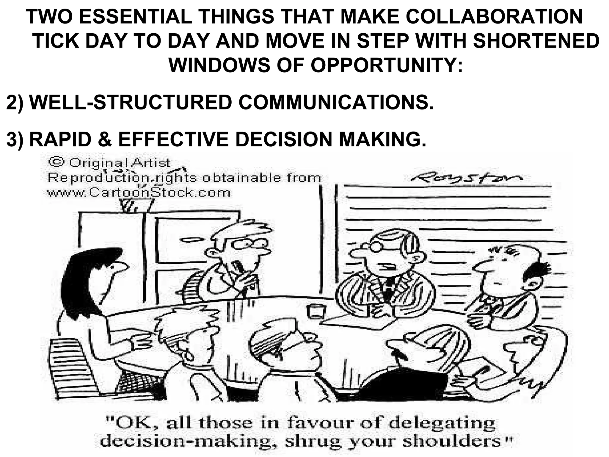 TWO ESSENTIAL THINGS THAT MAKE COLLABORATION TICK DAY TO DAY AND MOVE IN STEP WITH SHORTENED WINDOWS OF OPPORTUNITY: WELL-STRUCTURED COMMUNICATIONS. RAPID & EFFECTIVE DECISION MAKING. 