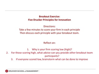Breakout Exercise:
Five Drucker Principles for Innovation
Directions:
Take a few minutes to score your firm in each princi...