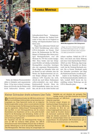 Nutzfahrzeugbau
                                                   FLEXIBLE MONTAGE




                                               Schraubtechnik-Planer Schupmann.
                                               Überdies arbeiteten die Tandem-Trieb-
                                               werke so leise, dass sie im Vergleich zu
                                               Schlag- und Impulsschraubern kaum zu
                                               hören seien.                                   MAN-Montageplaner Dirk Schupmann:
                                                  Wegen ihrer zahlreichen Vorteile sind
                                                                                              „Wegen der hohen Wiederholgenauigkeit
                                               bei MAN Nutzfahrzeuge schon sieben             der LTP-61-Werkzeuge können wir selbst
                                               LTP-61-Schrauber im Einsatz. Fünf              qualitätskritische Bauteile relativ preiswert
                                               davon, für Drehmomente bis 500 Nm,             und dabei prozesssicher montieren.    “
                                               hängen in Teleskopen über ihrem jewei-
                                               ligen Montageabschnitt, zwei (für             sicherer machten: Sobald der LTP 61
                                               Momente bis 350 Nm) werden handge-            läuft, wird durch eine kleine Bohrung
                                               führt. Diese beiden sind laut Schup-          und einen 4-mm-Spiralschlauch Motor-
                                               mann flexibler auf ständig wechselnden        Abluft aus dem Werkzeug abgezweigt.
                                               Montagefällen einsetzbar, benötigen           Die betätigt als Steuerluft ein Brems-
                                               aber eine sogenannte Momentenstütze.          ventil, das die Teleskop-Mechanik arre-
                                               Dieser Bügel am Schrauber lehnt sich          tiert. Die so fixierte Teleskopik macht
                                               am Bauteil an und verhindert, dass der        den Schrauber gewichtslos und fängt
                                               Werker das Reaktionsmoment mit sei-           alle Reaktionsmomente zuverlässig ab.
                                               nem Körper abfangen muss. Die fünf               Zudem ist das Handling der schnel-
                                               stärkeren LTPs brauchen das nicht,            len Hochmomentschrauber denkbar ein-
   Neben der höheren Prozesssicherheit         obwohl das noch höhere Drehmoment             fach, weshalb MAN bereits die An-
zählen in Salzgitter auch ergonomische         selbstverständlich eine noch höhere           schaffung weiterer Werkzeuge aus der
Werte. 3,9 kg seien in dieser Leistungs-       Reaktionskraft bewirkt. Denn die              LTP-61-Baureihe plant.              hw
klasse ein Gewicht, das die Werker noch        MAN-Instandhalter hatten eine clevere
leicht beherrschen könnten, urteilt            Idee, mit der sie die Arbeit leichter und                                    i   LTP 61: 708



Kleiner Schrauber dreht schwere Lkw-Teile                                           flexibelste war und obendrein den geringsten Platz
                                                                                    benötigt, wurden in dem Werk inzwischen ein Dutzend

D    ie Druckluft-Schneckenschrauber der LMK-Serie zeichnen sich
     durch ein feinfühliges Anfahrverhalten und gut dosierbare Leis-
tungsabgabe aus. Diese Eigenschaft machte sich ein belgischer
                                                                       Wendevorrichtungen auf LMK-Druck-
                                                                       luftbetrieb umgerüstet.
                                                                       Die Sicherheit steigert übrigens ein
Nutzfahrzeughersteller zunutze, indem er sie als stationäre Antriebe   federbeaufschlagter Bremszylinder, der
in der Vormontage einsetzt. Die Werkzeuge beschleunigen die Mon-       über ein T-Stück mit dem LMK-Schrau-
tage der sogenannten „Battery-Airpack“-Versorgungseinheiten in         ber verbunden ist. Wird der Luft-
dem Lkw-Werk: Je nach Fahrzeugausführung sind die schwere              schlauch abgekuppelt oder kommt es zu
Starterbatterie des Dieselmotors und bis zu drei große Druckluft-      einem Ausfall der Druckluft, blockiert
kessel für die Bremsanlage samt Verkabelung, Ventilen und Ver-         die mechanisch ausfahrende Kolben-
schlauchung in einem Tragrahmen zu komplettieren, bevor die Ein-       stange des Zylinders automatisch die
heit ins Fahrzeug eingebaut wird.                                      Welle. Ein unbeabsichtigtes Drehen der zentnerschweren Last ist
Der Tragrahmen wird über alle Vormontageschritte hinweg von            ausgeschlossen. Die abwürgefesten LMK-Direktschrauber gibt es
einer um 360° frei drehbaren Welle gehalten. Der LMK-33-               in fünf Versionen mit Drehmomenten von 19 bis 55 Nm.          hw
Schneckenschrauber dreht die Battery-Airpacks über ein Reduzier-
getriebe millimetergenau in die für den jeweiligen Mitarbeiter opti-                              i   LMK-Schneckenschrauber: 709
male Montageposition. Weil diese Lösung die preisgünstigste und


                                                                                                                                  DK 1/2010   11
 