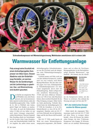 Puky fertigt in Wülfrath Dreiräder,
                                                                                                                 Laufräder, Roller und Fahrräder
                                                                                                                 sowie Go-Carts und Rutscher.




                    Schraubenkompressor mit Wärmerückgewinnung: Mehrkosten amortisieren sich in einem Jahr


                   Warmwasser für Entfettungsanlage
               Puky erzeugt seine Druckluft mit            drehzahlgeregelten Schraubenkompres-        räume und vor allem die Vier-Zonen-
                                                           sor aus der GA-Serie auch die Integra-      Reinigungsbecken in der Pulverlackier-
               einem drehzahlgeregelten Kom-
                                                           tion eines Wärmerückgewinnungssys-          anlage brauchen Warmwasser“, sagt
               pressor von Atlas Copco. Dessen             tems vorsah.                                Haubold. „Wir können also die Abwär-
               Abwärme nutzt der Kinderfahr-                  Letztlich trennte sich Puky nicht nur                            Betriebsleiter
               zeug-Hersteller, um warmes                  von dem defekten Kompressor, sondern                                Thorsten
                                                           auch von zwei weiteren, noch älteren                                Haubold:
               Wasser für die Sanitäranlagen               Backup-Maschinen. Die drei alten wur-
               und die Lackieranlage zu gewin-             den gegen zwei neue, direktangetriebe-                              „Das Wärmerück-
                                                                                                                               gewinnungssys-
               nen. Gas- und Stromrechnung                 ne Schraubenkompressoren von Atlas
                                                                                                                               tem spart uns
                                                           Copco ausgetauscht, davon einer mit                                 allein beim Gas
               sind deutlich gesunken.                     Drehzahlregelung. Beide verfügen über                               rund 6000 Euro
                                                           eine installierte Motorleistung von                                 im Jahr.“
                        en Defekt am integrierten Was-     37 kW und einen effektiven Volumen-

               D        ser-Öl-Kühler eines alten Kom-
                        pressors, der nur kostenintensiv
               hätte repariert werden können, nahm der
                                                           strom von 7,08 m3/min. Jede Maschinen
                                                           könnte allein reichlich Druckluft für die
                                                           Puky-Fertigung erzeugen. Daher laufen
                                                                                                       me des Kompressors nutzen, um das
                                                                                                       Wasser zu erwärmen. Das entlastet die
                                                                                                       Heizung und spart viel Gas oder Öl.“
               Kinderfahrzeughersteller Puky GmbH          nie beide gleichzeitig. Vielmehr über-
               & Co. KG in Wülfrath zum Anlass,            nimmt heute der drehzahlgeregelte GA         80 % der elektrischen Energie
               gleich Nägel mit Köpfen zu machen.          37 VSD die Grundlast; er ist im Ein-           werden für Wärme genutzt
               „Vor allem, da auch der Kältetrockner       Schicht-Betrieb zu etwa 60 bis 80 %
               schon 18 Jahre alt war, haben wir uns       ausgelastet. Daneben steht ein GA 37+          Allein durch die eingesparte Wär-
               nach neuen Lösungen umgeschaut“,            mit fester Drehzahl, der als Spitzenlast-   meenergie macht sich der GA 37 VSD
               erklärt Betriebsleiter Thorsten Haubold.    träger und für den Reservefall beschafft    auf diese Weise in wenigen Jahren
               Den Zuschlag erhielt ein Vertriebspart-     wurde.                                      bezahlt. „Etwa 80 Prozent der elektri-
Fotos: Preuß




               ner der Essener Atlas Copco Kompres-           Der GA 37 VSD wurde bereits ab           schen Energie, bei dem 37-Kilowatt-
               soren und Drucklufttechnik GmbH für         Werk mit einem Wärmerückgewin-              Kompressor also knappe 30 Kilowatt,
               ein Angebot, das neben einem neuen,         nungssystem ausgestattet. „Die Sanitär-     stehen uns als nutzbare Wärmeenergie

12 DK 1/2010
 