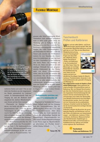 Metallbearbeitung
                                               FLEXIBLE MONTAGE




                                            gessene oder falsch angezogene Blind-
                                            nietmuttern (und natürlich Schrauben)
                                                                                        Taschenbuch
                                            kann es dabei nicht geben. Denn das         Prüfen und Kalibrieren
                                            Werkzeug gibt in Selbachs Fall den
                                            Montagezyklus erst frei, wenn alle Ver-
                                            bindungen ordnungsgemäß abgearbeitet        W      ann und wie sollen Elektro- und Druck-
                                                                                               luftschrauber geprüft werden? Wer darf
                                                                                        die passenden Messmittel kalibrieren und wie
                                            wurden. Bei voller Geschwindigkeit –        geht das vor sich? Was ist eine Maschinen-
                                            mit Drehzahlen bis 660 min-1 – zieht der    fähigkeitsuntersuchung,
                                            Tensor jede einzelne der 58 Blindniet-      was eine Homologation?        Prüfen und Kalibrieren
                                                                                                                      in der Schraubtechnik
                                            muttern bis zum Stauchen des Alumi-         Fragen wie diese klärt
                                            nium-Gewindekörpers an und legt kurz        das vollständig überar-
                                                                                        beitete Taschenbuch
                                            vor dem Umschalten in den Endanzug
                                                                                        „Prüfen und Kalibrieren
                                            eine kurze Pause von allerdings nur         in der Schraubtechnik“
    Mit diesem Tensor-Pistolen-             50 ms ein. Dann erst zieht er mit sehr      von Atlas Copco Tools. Da
    schrauber hat Allsafe Jungfalk die      niedriger Drehzahl bis zum program-         Messungen ein wichtiger
    Qualität sicher im Griff. Deutlich      mierten Endmoment an. Der Werker            Bestandteil der industriel-
    zu sehen ist der Setzdorn (Adap-
                                            spürt von dieser „Unterbrechung“            len Qualitätssicherung
    ter am Schrauberabtrieb), mit                                                       sind, bietet sich die
    dem der Tensor die Blindnietmut-
                                            nichts, aber sie ist für den sicheren und   Lektüre als leicht ver-
    tern zuverlässig und drehmoment-        rutschfreien Sitz der Blindnietmutter       ständliches Grundlagen-Update für Maschi-
    genau in die Aluminiumprofile           von entscheidender Bedeutung. Und da        nenbauer, Produktionsleiter, Anwender in der
    staucht.                                sich bis zu zehn unterschiedliche An-       Automobilindustrie oder generell in Fertigung
                                            ziehmomente programmieren lassen,           und Montage an.
                                                                                        Neu aufgenommen wurde ein Kapitel zu Dreh-
                                            kann der Tensor DS bis zu zehn andere
                                                                                        winkel-Kalibrierungen. Diese gewinnen bei
                                            Werkzeuge ersetzen. Darum prüft man         anspruchsvollen Schraubverfahren stark an
mehreren Stufen auf exakt 5 Nm an und       in Engen auch schon weitere Einsatz-        Bedeutung. Wer zum Beispiel Verschraubun-
dreht den Setzdorn aus der eingestauch-     möglichkeiten des Systems.                  gen über den Drehwinkel steuert, muss auch
ten Mutter automatisch im Linkslauf                                                     die eingesetzten Drehwinkelmessgeräte kali-
                                                                                        brieren! Und bei sicherheitskritischen Ver-
zurück. In Sekundenschnelle läuft der          Drehmomente weichen nur
                                                                                        schraubungen muss neben der Steuergröße
Vorgang ab, und der Bediener kann               um ± 1 % voneinander ab                 (zum Beispiel Drehmoment) eine Kontrollgrö-
umgehend die nächste Blindnietmutter                                                    ße dokumentiert werden. Auch hier bietet
zum Setzen auf den Dorn stecken.               Begeistert ist Techniker und Prozess-    sich der Drehwinkel als die praktikabelste
   Überrascht ist Markus Selbach            planer Selbach auch von der Genauig-        Lösung an. Erweitert wurde das Kapitel mit
davon, wie leicht sich der Tensor DS 4      keit des Tensorschraubers. Die AJ-          den für die Schraubtechnik wichtigen Normen
                                                                                        und Standards.
programmieren ließ – und von dessen         Werksvorgaben setzen mit ± 5 % enge
                                                                                        Außerdem erläutert die Broschüre die grund-
Vielseitigkeit: Es gibt Tensor-Modelle      Drehmomenttoleranzen. Aber diese            legenden Begriffe und Definitionen rund um
von 0,3 bis 4000 Nm für die vollständig     Grenzen halte das Gerät spielend ein.       das Prüfen und Kalibrieren von Industriewerk-
rückverfolgbare Montage; frei wählbare      „Durch die gleichmäßige Qualität der        zeugen – wie Kalibrieren, Justieren, Prüfen
Schraubstrategien setzen den Montage-       hochwertigen Aluminiumprofile rei-          und Eichen, Zertifizieren, Messunsicherheit
möglichkeiten praktisch keine Grenzen.      chen unsere Drehmomentabweichungen          oder Rückführbarkeit. Empfehlungen zu
                                                                                        Rekalibrierintervallen und Anmerkungen zu
   Der DS-4-Pistolenschrauber bei All-      in der Praxis sogar an rekordverdächti-     Qualitätssicherung, Haftung und Umwelt-
safe Jungfalk bietet eine Prozesssicher-    ge plus/minus ein Prozent heran“,           schutz ergänzen das Taschenbuch.
heit der Stufe 3. Für funktionskritische,   erklärt Markus Selbach.              hw
aber nicht dokumentationspflichtige                                                                  i   Taschenbuch
Schraubverbindungen ist das die sinn-                             i   Tensor DS: 716                     Prüfen und Kalibrieren: 717
vollste Stufe an Prozesssicherheit. Ver-

                                                                                                                            DK 1/2010   17
 