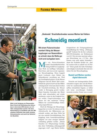 Gartengeräte
                                                               FLEXIBLE MONTAGE




                                                                „Denkende“ Druckluftschrauber warnen Werker bei Fehlern


                                                                     Schneidig montiert
                                                            Mit einem Pulsorschrauber                   Gruppenleiter der Fertigungsplanung/
                                                                                                        Instandhaltung bei Viking. „Ordnungs-
                                                            montiert Viking die Messer-
                                                                                                        gemäß“ bedeutet für die hier verbauten
                                                            kupplungen von Rasenmähern                  DIN-938-Schrauben ein Drehmoment
                                                            so schnell, dass die Welle gar              von 62,5 Nm mit einer maximal zulässi-
                                                            nicht erst nachgeben kann.                  gen Abweichung von ± 2,5 Nm. „Das
                                                                                                        können zwar auch andere Schrauber“,
                                                                        it vier Pulsor-Schraubern       räumt der Techniker Kohler ein, „aber

                                                            M           konnte Rasenmäherhersteller
                                                                        Viking GmbH im Langkamp-
                                                            fener Werk ein kniffliges Schraubpro-
                                                                                                        bei weitem nicht so schnell wie ein Pul-
                                                                                                        sor.“ Doch gerade die hohe Schraubge-
                                                                                                        schwindigkeit entscheidet über den kor-
                                                            blem lösen, und zwar an der sogenann-       rekten Sitz der Messerkupplung.
                                                            ten Messerkupplung. Diese kuppelt
                                                            durch Loslassen eines Hebels das               Bauteil und Werker werden
                                                            Schneidmesser zuverlässig aus. Wird                digital überwacht
                                                            der Grasfangkorb geleert, ist das Messer
                                                            stillgesetzt und der Motor läuft weiter.       Versuche mit leistungsstarken Dreh-
                                                            Sobald der geleerte Korb auf den Mäher      schraubern zeigten, dass sich die Motor-
                                                            zurückgesteckt wird, kann durch Ziehen      welle bei zunehmendem Drehmoment-
                                                            der Einschaltvorrichtung das Messer         aufbau mitzudrehen begann; es ließen
                                                            wieder in Bewegung gesetzt werden.          sich keine zuverlässigen Eindreh-
                                                            Damit brauchen Anwender den Motor           momente erzielen. Ferner war es zu auf-
Foto: Wenke




                                                            nicht mehr abzuschalten und wieder
                                                            anzulassen, wenn sie den Fangkorb lee-
                                                            ren wollen. Fingerverletzungen sind
                                                            darum bei den modernen Viking-
                 Blick in die Fertigung am Rasenmäher-
                                                            Mähern bei vorschriftsmäßiger Bedie-
                 Band: Durch die Einbindung des Schrau-     nung ausgeschlossen.
                 bers in die Linien-SPS können nur I.O.-        Doch die Montage der Messerkupp-
                 Teile weitergetaktet werden. Die klare     lungen hat es in sich. Sie müssen auf die
                 Rückmeldung an die Werker gibt den Mit-    Abtriebswelle des Mähermotors ge-
                 arbeitern Sicherheit über jedes einzelne
                                                            schraubt werden, und diese Welle hat
                 Schraubresultat und warnt bei fehlerhaf-
                 ten Bauteilen.                             nur eine zentrale Gewindebohrung. Die
                                                            Kupplung kann konstruktionsbedingt
                                                            lediglich von einer einzigen Schraub-
                                                            verbindung gehalten werden. „Darum
                                                            brauchen wir 100-prozentige Gewähr,
                                                            dass diese Verbindung ordnungsgemäß
                                                            angezogen wird“, sagt Martin Kohler,

              18 DK 1/2010
 