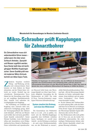 Medizintechnik
                                               MESSEN UND PRÜFEN




                         Messtechnik für Anwendungen im Newton-Zentimeter-Bereich


    Mikro-Schrauber prüft Kupplungen
           für Zahnarztbohrer
Ein Zahnarztbohrer muss sich
                                             Foto: Corban




widerstandsfrei führen lassen –
selbst wenn ihm über einen
Schlauch Antriebs-, Sprayluft
und Wasser zugeführt werden.
Kavo Dental stellt dies mit leicht-
gängigen Multiflex-Kupplungen
sicher. Deren Qualität prüft man
mit moderner Mikro-Schraub-
technik von Atlas Copco Tools.
                                            Prüfaufbau für Kupplungen: Um sicherzustellen, dass das Griffstück des Turbinenbohrers
       ahnärzte brauchen reichlich

Z      Übung – und Werkzeug, auf das
       sie sich verlassen können. Sonst
könnten sie beim Bohren im Mund
                                            gegenüber dem Anschlussschlauch stets leichtgängig bleibt, prüft Kavo Dental das
                                            aufzuwendende Drehmoment mit einer Microtorque-Spindel (links im Bild). Dazu dreht die
                                            Spindel über einen modifizierten Silikonschlauch die Kupplung im Griffteil des Bohrers.


abrutschen, und der Patient käme viel-      ren Messwert liefert heute eine Micro-     erklärt Betriebsmittelkonstrukteur Diet-
leicht nie wieder. Deshalb legt der         torque-Spindel von Atlas Copco Tools –     mar Egle. „Mit der Microtorque-Spindel
schwäbische Dentalspezialist Kavo           keine alltägliche Anwendung des für        bekamen wir beides: aufeinander abge-
Dental bei der Herstellung seiner Boh-      Drehmomente ab 0,005 Nm (oder              stimmt, fertig kalibriert und mit garan-
rer auf sorgfältige Qualitätskontrolle      0,5 Ncm, Newton-Zentimeter) ausge-         tierter Genauigkeit.“ Zwei Punkte
Wert. Geprüft wird außerdem die             legten Präzisions-Schraubwerkzeugs.        waren besonders wichtig:
Leichtgängigkeit der Kupplung.                                                             Da der Zahnarzt den Turbinen-Boh-
   Die Verbindung von Griffstück und                 System simuliert die Drehung      rer nicht ruckartig führt, sollte die Dreh-
Kupplung muss einerseits dicht sein,                  und misst den Widerstand         zahl beim Test im Bereich von niedrigen
andererseits leichtgängig genug, damit                                                 10 bis 20 min-1 liegen; die Nenndrehzahl
der Versorgungsschlauch den Zahnarzt           Die Konstruktion des Prüfmittels        der Microtorque-Spindeln beginnt übli-
nicht behindert. „Prüft das ein Mensch      hatte es in sich. „Um zu prüfen, wie       cherweise aber erst bei 20 min-1.
nach Gefühl, lässt sich keine gleichblei-   leicht sich die Multiflex-Kupplungen           Das Drehmoment sollte nicht größer
bende Qualität sicherstellen“, betont       gegenüber dem Griffstück verdrehen         als 1,4 Ncm sein, um die leichte Ver-
Michael Seefelder, Leiter Betriebsmit-      lassen, benötigten wir sowohl einen        drehbarkeit sicherzustellen. Bei solch
telbau und -konstruktion sowie Prüfge-      Antrieb – um die Drehung zu simulieren     niedrigen Drehmomenten können aber
rätebau bei Kavo Dental in Warthausen.      – als auch einen Drehmomentaufneh-         selbst kleinste Querkräfte schnell eine
Einen verlässlichen und reproduzierba-      mer, um den Widerstand zu messen“,         genaue Messung verhindern.

                                                                                                                        DK 1/2010    25
 