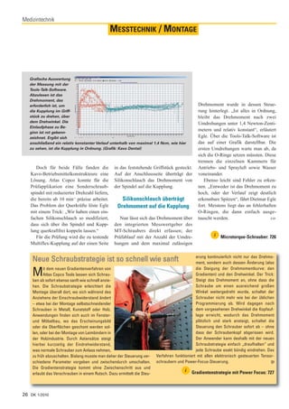 Medizintechnik
                                               MESSTECHNIK / MONTAGE



   Grafische Auswertung
   der Messung mit der
   Tools-Talk-Software.
   Abzulesen ist das
   Drehmoment, das
   erforderlich ist, um                                                                         Drehmoment wurde in dessen Steue-
   die Kupplung im Griff-                                                                       rung hinterlegt. „Ist alles in Ordnung,
   stück zu drehen, über                                                                        bleibt das Drehmoment nach zwei
   dem Drehwinkel. Die                                                                          Umdrehungen unter 1,4 Newton-Zenti-
   Einlaufphase zu Be-
                                                                                                metern und relativ konstant“, erläutert
   ginn ist rot gekenn-
   zeichnet. Ergibt sich                                                                        Egle. Über die Tools-Talk-Software ist
   anschließend ein relativ konstanter Verlauf unterhalb von maximal 1,4 Ncm, wie hier          das auf einer Grafik darstellbar. Die
   zu sehen, ist die Kupplung in Ordnung. (Grafik: Kavo Dental)                                 ersten Umdrehungen warte man ab, da
                                                                                                sich die O-Ringe setzen müssten. Diese
                                                                                                trennen die einzelnen Kammern für
      Doch für beide Fälle fanden die            in das feststehende Griffstück gesteckt.       Antriebs- und Sprayluft sowie Wasser
   Kavo-Betriebsmittelkonstrukteure eine         Auf der Anschlussseite überträgt der           voneinander.
   Lösung. Atlas Copco konnte für die            Silikonschlauch das Drehmoment von                Ebenso leicht sind Fehler zu erken-
   Prüfapplikation eine Sonderschraub-           der Spindel auf die Kupplung.                  nen. „Entweder ist das Drehmoment zu
   spindel mit reduzierter Drehzahl liefern,                                                    hoch, oder der Verlauf zeigt deutlich
   die bereits ab 10 min-1 präzise arbeitet.         Silikonschlauch überträgt                  erkennbare Spitzen“, fährt Dietmar Egle
   Das Problem der Querkräfte löste Egle           Drehmoment auf die Kupplung                  fort. Meistens liegt das an fehlerhaften
   mit einem Trick: „Wir haben einen ein-                                                       O-Ringen, die dann einfach ausge-
   fachen Silikonschlauch so modifiziert,          Nun lässt sich das Drehmoment über           tauscht werden.                      co
   dass sich über ihn Spindel und Kupp-          den integrierten Messwertgeber des
   lung querkraftfrei koppeln lassen.“           MT-Schraubers direkt erfassen; der
      Für die Prüfung wird die zu testende       Prüfablauf mit der Anzahl der Umdre-                   i   Microtorque-Schrauber: 726
   Multiflex-Kupplung auf der einen Seite        hungen und dem maximal zulässigen

                                                                                               erung kontinuierlich nicht nur das Drehmo-
    Neue Schraubstrategie ist so schnell wie sanft                                             ment, sondern auch dessen Änderung (also

    M     it dem neuen Gradientenverfahren von
          Atlas Copco Tools lassen sich Schrau-
    ben ab sofort ebenso sanft wie schnell anzie-
                                                                                               die Steigung der Drehmomentkurve: den
                                                                                               Gradienten) und den Drehwinkel. Der Trick:
                                                                                               Steigt das Drehmoment an, ohne dass die
    hen. Die Schraubstrategie erleichtert die                                                  Schraube um einen ausreichend großen
    Montage überall dort, wo sich während des                                                  Winkel weitergedreht wurde, schaltet der
    Anziehens der Einschraubwiderstand ändert                                                  Schrauber nicht mehr wie bei der üblichen
    – etwa bei der Montage selbstschneidender                                                  Programmierung ab. Wird dagegen nach
    Schrauben in Metall, Kunststoff oder Holz.                                                 dem vorgesehenen Drehwinkel die Kopfauf-
    Anwendungen finden sich auch im Fenster-                                                   lage erreicht, wodurch das Drehmoment
    und Möbelbau, wo das Erscheinungsbild                                                      plötzlich und stark ansteigt, schaltet die
    oder die Oberflächen geschont werden sol-                                                  Steuerung den Schrauber sofort ab – ohne
    len, oder bei der Montage von Leimbindern in                                               dass der Schraubenkopf abgerissen wird.
    der Holzindustrie. Durch Astansätze steigt                                                 Der Anwender kann deshalb mit der neuen
    hierbei kurzzeitig der Eindrehwiderstand,                                                  Schraubstrategie einfach „draufhalten“ und
    was normale Schrauber zum Anlass nehmen,                                                   jede Schraube exakt bündig eindrehen. Das
    zu früh abzuschalten. Bislang musste man daher der Steuerung ver-    Verfahren funktioniert mit allen elektronisch gesteuerten Tensor-
    schiedene Parameter vorgeben und zwischendurch umschalten.           schraubern und Power-Focus-Steuerung.                          tp
    Die Gradientenstrategie kommt ohne Zwischenschritt aus und
                                                                                        i   Gradientenstrategie mit Power Focus: 727
    erlaubt das Verschrauben in einem Rutsch. Dazu ermittelt die Steu-



26 DK 1/2010
 