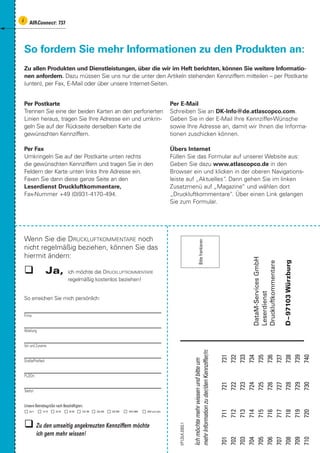 i      AIRConnect : 737




    So fordern Sie mehr Informationen zu den Produkten an:
    Zu allen Produkten und Dienstleistungen, über die wir im Heft berichten, können Sie weitere Informatio-
    nen anfordern. Dazu müssen Sie uns nur die unter den Artikeln stehenden Kennziffern mitteilen – per Postkarte
    (unten), per Fax, E-Mail oder über unsere Internet-Seiten.


    Per Postkarte                                                                                    Per E-Mail
    Trennen Sie eine der beiden Karten an den perforierten                                           Schreiben Sie an DK-Info@de.atlascopco.com.
    Linien heraus, tragen Sie Ihre Adresse ein und umkrin-                                           Geben Sie in der E-Mail Ihre Kennziffer-Wünsche
    geln Sie auf der Rückseite derselben Karte die                                                   sowie Ihre Adresse an, damit wir Ihnen die Informa-
    gewünschten Kennziffern.                                                                         tionen zuschicken können.

    Per Fax                                                                                          Übers Internet
    Umkringeln Sie auf der Postkarte unten rechts                                                    Füllen Sie das Formular auf unserer Website aus:
    die gewünschten Kennziffern und tragen Sie in den                                                Geben Sie dazu www.atlascopco.de in den
    Feldern der Karte unten links Ihre Adresse ein.                                                  Browser ein und klicken in der oberen Navigations-
    Faxen Sie dann diese ganze Seite an den                                                          leiste auf „Aktuelles“ Dann gehen Sie im linken
                                                                                                                           .
    Leserdienst Druckluftkommentare,                                                                 Zusatzmenü auf „Magazine“ und wählen dort
    Fax-Nummer +49 (0)931-4170-494.                                                                  „Druckluftkommentare“. Über einen Link gelangen
                                                                                                     Sie zum Formular.




    Wenn Sie die DRUCKLUFTKOMMENTARE noch
                                                                                                                                   Bitte frankieren




    nicht regelmäßig beziehen, können Sie das
    hiermit ändern:                                                                                                                                                   DataM-Services GmbH



                                                                                                                                                                                            D – 97103 Würzburg
                      Ja,        ich möchte die DRUCKLUFTKOMMENTARE                                                                                                   Druckluftkommentare
                                 regelmäßig kostenlos beziehen!
                                                                                                                                                                      Leserdienst




    So erreichen Sie mich persönlich:


    Firma


    Abteilung


    Vor- und Zuname
                                                                                                                         mehr Information zu der/den Kennziffer/n:

                                                                                                                                                                     731
                                                                                                                                                                     732
                                                                                                                                                                     733
                                                                                                                                                                     734
                                                                                                                                                                     735
                                                                                                                                                                     736
                                                                                                                                                                     737
                                                                                                                                                                     738
                                                                                                                                                                     739
                                                                                                                                                                     740
                                                                                                                         Ich möchte mehr wissen und bitte um




    Straße/Postfach


    PLZ/Ort
                                                                                                                                                                     721
                                                                                                                                                                     722
                                                                                                                                                                     723
                                                                                                                                                                     724
                                                                                                                                                                     725
                                                                                                                                                                     726
                                                                                                                                                                     727
                                                                                                                                                                     728
                                                                                                                                                                     729
                                                                                                                                                                     730




    Telefon


    Unsere Betriebsgröße nach Beschäftigten:
                                                                                                                                                                     711
                                                                                                                                                                     712
                                                                                                                                                                     713
                                                                                                                                                                     714
                                                                                                                                                                     715
                                                                                                                                                                     716
                                                                                                                                                                     717
                                                                                                                                                                     718
                                                                                                                                                                     719
                                                                                                                                                                     720




       bis 9     10–19   20–49    50–99    100–199   200–499   500–999   1000–4999   5000 und mehr
                                                                                                        VF1.DLK.0303.1




               Zu den umseitig angekreuzten Kennziffern möchte
               ich gern mehr wissen!
                                                                                                                                                                     701
                                                                                                                                                                     702
                                                                                                                                                                     703
                                                                                                                                                                     704
                                                                                                                                                                     705
                                                                                                                                                                     706
                                                                                                                                                                     707
                                                                                                                                                                     708
                                                                                                                                                                     709
                                                                                                                                                                     710
 
