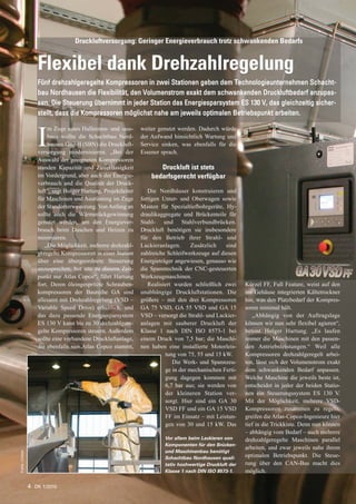 Druckluftversorgung: Geringer Energieverbrauch trotz schwankenden Bedarfs


                   Flexibel dank Drehzahlregelung
                   Fünf drehzahlgeregelte Kompressoren in zwei Stationen geben dem Technologieunternehmen Schacht-
                   bau Nordhausen die Flexibilität, den Volumenstrom exakt dem schwankenden Druckluftbedarf anzupas-
                   sen. Die Steuerung übernimmt in jeder Station das Energiesparsystem ES 130 V, das gleichzeitig sicher-
                   stellt, dass die Kompressoren möglichst nahe am jeweils optimalen Betriebspunkt arbeiten.

                        m Zuge eines Hallenneu- und -aus-      weiter genutzt werden. Dadurch würde

                   I    baus wollte die Schachtbau Nord-
                        hausen GmbH (SBN) die Druckluft-
                   versorgung modernisieren. „Bei der
                                                               der Aufwand hinsichtlich Wartung und
                                                               Service sinken, was ebenfalls für die
                                                               Essener sprach.
                   Auswahl der geeigneten Kompressoren
                   standen Kapazität und Zuverlässigkeit              Druckluft ist stets
                   im Vordergrund, aber auch der Energie-          bedarfsgerecht verfügbar
                   verbrauch und die Qualität der Druck-
                   luft“, sagt Holger Hartung, Projektleiter      Die Nordhäuser konstruieren und
                   für Maschinen und Ausrüstung im Zuge        fertigen Unter- und Oberwagen sowie
                   der Standorterweiterung. Von Anfang an      Masten für Spezialtiefbohrgeräte, Hy-
                   sollte auch die Wärmerückgewinnung          draulikaggregate und Brückenteile für
                   genutzt werden, um den Energiever-          Stahl- und Stahlverbundbrücken.
                   brauch beim Duschen und Heizen zu           Druckluft benötigen sie insbesondere
                   minimieren.                                 für den Betrieb ihrer Strahl- und
                      „Die Möglichkeit, mehrere drehzahl-      Lackieranlagen.      Zusätzlich   sind
                   geregelte Kompressoren in einer Station     zahlreiche Schleifwerkzeuge auf diesen
                   über eine übergeordnete Steuerung           Energieträger angewiesen, genauso wie
                   anzusprechen, bot uns zu diesem Zeit-       die Spanntechnik der CNC-gesteuerten
                   punkt nur Atlas Copco“, fährt Hartung       Werkzeugmaschinen.
                   fort. Deren öleingespritzte Schrauben-         Realisiert wurden schließlich zwei      Kürzel FF, Full Feature, weist auf den
                   kompressoren der Baureihe GA sind           unabhängige Druckluftstationen. Die        ins Gehäuse integrierten Kältetrockner
                   allesamt mit Drehzahlregelung (VSD –        größere – mit den drei Kompressoren        hin, was den Platzbedarf der Kompres-
                   Variable Speed Drive) erhältlich, und       GA 75 VSD, GA 55 VSD und GA 15             soren minimal hält.
                   das dazu passende Energiesparsystem         VSD – versorgt die Strahl- und Lackier-       „Abhängig von der Auftragslage
                   ES 130 V kann bis zu 30 drehzahlgere-       anlagen mit sauberer Druckluft der         können wir nun sehr flexibel agieren“,
                   gelte Kompressoren steuern. Außerdem        Klasse 1 nach DIN ISO 8573-1 bei           betont Holger Hartung. „Es laufen
                   sollte eine vorhandene Druckluftanlage,     einem Druck von 7,5 bar; die Maschi-       immer die Maschinen mit den passen-
                   die ebenfalls von Atlas Copco stammt,       nen haben eine installierte Motorleis-     den Antriebsleistungen.“ Weil alle
                                                                         tung von 75, 55 und 15 kW.       Kompressoren drehzahlgeregelt arbei-
                                                                            Die Werk- und Spannzeu-       ten, lässt sich der Volumenstrom exakt
                                                                         ge in der mechanischen Ferti-    dem schwankenden Bedarf anpassen.
                                                                         gung dagegen kommen mit          Welche Maschine die jeweils beste ist,
                                                                         6,7 bar aus; sie werden von      entscheidet in jeder der beiden Statio-
                                                                         der kleineren Station ver-       nen ein Steuerungssystem ES 130 V.
                                                                         sorgt. Hier sind ein GA 30       Mit der Möglichkeit, mehrere VSD-
                                                                         VSD FF und ein GA 15 VSD         Kompressoren zusammen zu regeln,
                                                                         FF im Einsatz – mit Leistun-     greifen die Atlas-Copco-Ingenieure hier
                                                                         gen von 30 und 15 kW. Das        tief in die Trickkiste. Denn nun können
                                                                                                          – abhängig vom Bedarf – auch mehrere
                                                                        Vor allem beim Lackieren von      drehzahlgeregelte Maschinen parallel
                                                                        Komponenten für den Brücken-
                                                                                                          arbeiten, und zwar jeweils nahe ihrem
                                                                        und Maschinenbau benötigt
Fotos: Corban




                                                                        Schachtbau Nordhausen quali-      optimalen Betriebspunkt. Die Steue-
                                                                        tativ hochwertige Druckluft der   rung über den CAN-Bus macht dies
                                                                        Klasse 1 nach DIN ISO 8573-1.     möglich.

                4 DK 1/2010
 