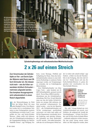 26 Zylinderkopfschrauben zieht
                                 ein 26-fach-Schrauber mit nur einmaligem
                                 Aufsetzen an. Trotzdem wird eine bestimmte
                                 Anzugreihenfolge bei der dreistufigen Verschraubung
                                 eingehalten. Vom Einfahren eines Werkstückträgers bis
                                 zum nächsten dauert die komplexe und heikle Zylinderkopfver-
                                 schraubung nur 1,2 min. Dabei wird es eng: 26 Spindeln müssen
                                 gleichzeitig auf den Zylinderkopf passen. Für die kompakten
                                 QST-Spindeln sind derart kleine Abstände aber kein Problem.
Fotos: Corban; Preuß; Deutz AG




                                                                 Zylinderkopfmontage mit vollautomatischem Mehrfachschrauber


                                                                  2 x 26 auf einen Streich
                                          Zum Verschrauben der Zylinder-             bertz, Leiter Montage, Prüffeld und       der vor allem sehr schnell erfolgt“, sagt
                                                                                     Farbgebung bei Deutz. Denn die Zylin-     Siebertz. „Früher war das der Flaschen-
                                          köpfe an Vier- und Sechs-Zylin-
                                                                                     derkopfschrauben müssen in einer defi-    hals in der Fertigung, aber den sind wir
                                          der-Motoren setzt Deutz zwei 26-           nierten Reihenfolge in mehreren Stufen    nun los.“ Zudem lassen sich nun die
                                          fach-Schrauber ein. Sie müssen             angezogen werden, um Verspannungen        Sechs-Zylinder-Motoren in genau der
                                          nicht mehr – wie die früher ver-           zu vermeiden, die zu Undichtigkeiten      gleichen Zeit verschrauben wie die
                                                                                     führen könnten.                           Vier-Zylinder-Motoren.
                                          wendeten Achtfach-Schrauber –                 Zwei Mehrfachschrauber von Atlas
                                          mehrmals aufgesetzt werden.                Copco Tools – jeder bestückt mit 26                               Wolfgang
                                                                                     QST-Schraubspindeln, gesteuert jeweils                            Siebertz,
                                          Das komplexe Anzugprogramm                                                                                   Leiter Montage,
                                                                                     durch Power-Macs-4000-Controller –
                                          wird vollautomatisch in einem              übernehmen nun die Zylinderkopfver-
                                                                                                                                                       Prüffeld und
                                                                                                                                                       Farbgebung:
                                          Rutsch abgearbeitet.                       schraubung. Der Clou: Je nach Baureihe
                                                                                     muss nur eine der beiden 26-fach-Ein-                             „Mit dem Schrau-
                                              n der Motorenfertigung im Werk         heiten ein einziges Mal aufsetzen, der                            ber erreichen wir


                                          I   Porz der Kölner Deutz AG muss
                                              jeder Handgriff sitzen. Zwei Baurei-
                                          hen werden hier in verschiedenen Vari-
                                                                                     Rest geschieht vollautomatisch. Zu-
                                                                                     nächst werden – etwa bei der Baureihe
                                                                                     2012 – alle Zylinderkopfschrauben auf
                                                                                                                                                       eine Taktzeit von
                                                                                                                                                       1,2 Minuten.

                                                                                                                                  Die „alte“ Lösung bestand aus zwei
                                                                                                                                                                    “


                                          anten in einer Fertigungslinie montiert,   30 Nm vorangezogen, anschließend          Achtfach-Schraubern mit jeweils zwei
                                          mit Hubräumen zwischen 4 und 7 l, aus-     zeitversetzt von innen nach außen auf     Schlitten, die aufgrund der Anzahl der
                                          geführt als Vier- und Sechs-Zylinder-      80 Nm Fügemoment verschraubt, bevor       Verschraubungen – 18 beim Vier-Zylin-
                                          Motoren. „Dabei stellte sich insbeson-     der Endanzug, nach gleichen Schema,       der- und 26 beim Sechs-Zylinder-Motor
                                          dere die Zylinderkopfverschraubung in      alle Schrauben um einen Drehwinkel        – mehrmals aufgesetzt werden mussten.
                                          der Vergangenheit häufiger als Taktzeit-   von 90° anzieht. „Von außen betrachtet,   Für den ersten Anzug musste schon
                                          Nadelöhr heraus“, sagt Wolfgang Sie-       sieht das wie ein homogener Ablauf aus,   allein vier Mal aufgesetzt werden, dann

                                      8 DK 1/2010
 