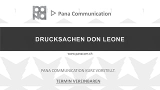 DRUCKSACHEN DON LEONE
www.panacom.ch
▷ Pana Communication
PANA COMMUNICATION KURZ VORSTELLT.
TERMIN VEREINBAREN
 