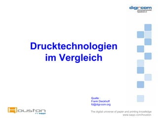 Drucktechnologien
   im Vergleich


           Quelle :
           Frank Dieckhoff
           fd@digi-com.org

           The digital universe of paper and printing knowledge
                                       www.sappi.com/houston
 