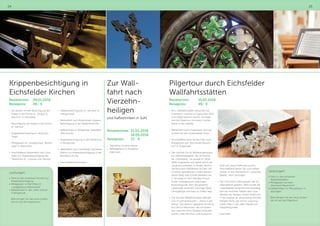 24 25
Krippenbesichtigung in
Eichsfelder Kirchen
Reisetermin:	09.01.2018
Reisepreis:	 49,- €
•	 Sie starten mit der Besichtigung der
Krippe in der Kirche St. „Sergius 
Bacchus“ in Kreuzebra
•	 Besichtigung der Krippe in der Kirche
St. Gertrud
•	 Krippenbesichtigung im „Klüschen
Hagis“
•	 Mittagessen im Landgasthaus „Wester-
wald“ in Martinfeld
•	 Anschließend Weiterfahrt nach Geis-
leden zur Krippenbesichtigung der
Pfarrkirche St. „Cosmas und Damian“
•	 Krippenbesichtigung „St. Gerhard“ in
Heiligenstadt
•	 Weiterfahrt nach Bodenrode, Krippen-
besichtigung in der Radfahrerkirche
•	 Kaffeetrinken in Wingerode Gaststätte
„Alte Schule“
•	 Krippenbesichtigung in der Pfarrkirche
in Wingerode
•	 Weiterfahrt nach Leinefelde und letzte
Station zur Krippenbesichtigung in der
Bonifatius-Kirche
•	 Anschließend Heimreise
Leistungen:
•	Fahrt zu den einzelnen Kirchen zur
Krippenbesichtigung
•	Mittagessen in Martinfeld im
„Landgasthaus Westerwald“
•	Kaffeetrinken in der „Alten Schule“
in Wingerode
Bitte bringen Sie das neue Gottes-
lob mit auf die Krippentour!
Leistungen:
•	Fahrt zu den einzelnen
Wallfahrtsstätten
•	Mittagessen auf dem
„Borchardt Bauernhof“
•	Kaffeetrinken im Pfarrzentrum in
Seulingen
Bitte bringen Sie das neue Gottes-
lob mit auf die Pilgertour!
Pilgertour durch Eichsfelder
Wallfahrtsstätten
Reisetermin:		 15.05.2018
Reisepreis:		 49,- €
•	 Als 1. Wallfahrtsstätte besuchen Sie
Etzelsbach, welche im September 2011
vom Papst besucht wurde. Sie begin-
nen die Pilgertour mit einem Gottes-
dienst in der Kapelle.
•	 Weiterfahrt nach Duderstadt, dort be-
suchen Sie den Duderstädter Dom.
•	 Anschließend führt Sie die Fahrt zum
Mittagessen auf „Borchardts Bauern-
hof“ in Duderstadt
•	 Der nächste Ort ist Wollbrandshausen
zur Wallfahrtskapelle der 14 Nothel-
fer „Höherberg“. Sie wurde im Jahre
1856 eingeweiht und später durch ein
Langhaus erweitert. Es finden jährlich
viel besuchte Wallfahrten auf den mit
Schatten spendenden Linden bestan-
denen Berg statt (Große Wallfahrt am
2. Sonntag im Juli). Darüber hinaus
ist der Höherberg ein prächtiger
Aussichtspunkt, dem die gesamte
Landschaft zwischen Göttinger Wald,
Ohmgebirge und Harz zu Füßen liegt.
•	 Die nächste Wallfahrtsstätte befindet
sich in Germershausen – „Maria in der
Wiese“. Die idyllisch gelegene Kirche ist
ein Ziel für Menschen, die sich besin-
nen und hier ihren Glauben erneuern
wollen, oder die Trost und Zuversicht,
Kraft und neue Hoffnung suchen.
Anschließend fahren Sie zum Kaffee-
trinken in das Pfarrzentrum „Johannes
Baptist“ nach Seulingen.
•	 Seit 1723 wird in Renshausen die Jo-
sefswallfahrt gefeiert. 1850 wurde die
Josefskapelle aufgrund ihrer Baufällig-
keit neu errichtet. Neben dem Gna-
denbild des heiligen Josefs findet sich
in der Kapelle ein restauriertes Bild der
heiligen Anna, das seinen ursprüng-
lichen Platz in der alten Kapelle am
Höherberg hatte.
•	 Heimreise
Zur Wall-
fahrt nach
Vierzehn-
heiligen
und Kaffeetrinken in Suhl
Reisetermine:	21.03.2018
	18.09.2018
Reisepreis:	 37,- €
•	 Teilnahme an einer Messe
•	 Kaffeegedeck im Ringberg-
hotel Suhl
 