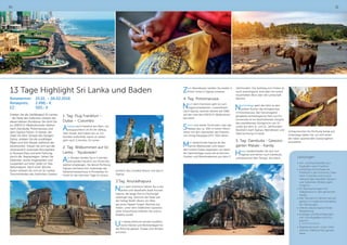 3130
13 Tage Highlight Sri Lanka und Baden
Reisetermin:	 25.01. – 06.02.2018
Reisepreis:	 2.496,- €
EZ:	 505,- €
Erleben Sie die Vielfältigkeit Sri Lankas
- die Perle des Indischen Ozeans bei
dieser kleinen Rundreise. Sie führt Sie
zu UNESCO-Weltkulturerbe-Stätten
nach Dambulla, Polonnaruwa und
dem Sigiriya Felsen. In Kandy, der
Stadt mit dem Tempel des heiligen
Zahns, erleben Sie die unzähligen
Pilger und ihre Rituale während der
Zeremonien. Freuen Sie sich auf die
viktorianisch-koloniale Atmosphäre
in Nuwara Eliya und eine Führung
durch die Teeplantagen. Sehen Sie
Elefanten, bunte Vogelwelten und
Leoparden auf einer Safari im Yala
Nationalpark. Nach einer Woche
Kultur erholen Sie sich an Sri Lankas
Traumstränden des Indischen Ozeans
1. Tag: Flug Frankfurt –
Dubai – Colombo
Anreise nach Frankfurt am Main, um
voraussichtlich 14.30 Uhr Abflug
nach Dubai, dort haben Sie ca. 2,5
Stunden Aufenthalt, bevor es weiter
geht nach Colombo, Sri Lanka.
2. Tag: Willkommen auf Sri
Lanka - “Ayubowan”
Am Morgen landen Sie in Colombo
und werden herzlich von Ihrem Rei-
seleiter empfangen. Sie fahren Richtung
Sigiriya und besuchen unterwegs das
Elefantenwaisenhaus in Pinnawela. Ihr
Hotel für die nächsten Tage ist voraus-
sichtlich das Camellia Resort und Spa in
Sigiriya.
3.Tag: Anuradhapura
Nach dem Frühstück fahren Sie in die
antike und rätselhafte Stadt Anurad-
hapura, die lange Zeit im Dschungel
verborgen lag. Zentrum der Stadt war
der heilige Bodhi-Baum, ein Able-
ger jenes Pappel-Feigen-Baumes aus
Indien, unter dem Siddhartha Gautama
seine Erleuchtung erfahren hat und zu
Buddha wurde.
Um dieses Zentrum wurden buddhis-
tische Klöster und Wohnanlagen für
die Mönche gebaut, Stupas und Tempel
errichtet.
Zum Abendessen werden Sie wieder in
Ihrem Hotel in Sigiriya erwartet.
4. Tag: Polonnaruwa
Nach dem Frühstück geht es zum
sagenumwobenen „Löwenfelsen“
nach Sigiriya, welcher bereits seit 1982
auf der Liste des UNESCO-Weltkulturer-
bes steht.
Schon von weiter Ferne kann man das
Plateau des ca. 200 m hohen Mono-
lithen mit den Überresten des Palastes
von König Kasyappa (473–491) sehen.
Man bezeichnete Sigiriya als das
achte Weltwunder und neben
dem frühen Palast begeistern vor allem
die Gartenanlage sowie die erotischen
Fresken und Wandmalereien aus dem 5.
Jahrhundert. Der Aufstieg zum Felsen ist
recht anstrengend, wird aber mit einem
traumhaften Blick über die Landschaft
belohnt.
Nachmittags geht die Fahrt zu den
antiken Ruinen des Königreiches
in Polonnaruwa. Der hervorragend
gestaltete archäologische Park von Po-
lonnaruwa ist ein faszinierendes Zeugnis
des zweitältesten Königreichs von Sri
Lanka aus dem 11. und 12. Jahrhundert.
Rückfahrt nach Sigiriya, Abendessen und
Übernachtung im Hotel.
5. Tag: Dambulla - Gewürz-
garten Matale - Kandy
Heute verabschieden Sie sich von
Sigiriya und fahren nach Dambulla
und besuchen den Tempel. Am Nach-
mittag brechen Sie Richtung Kandy auf.
Unterwegs halten Sie, um sich einen
der vielen spannenden Gewürzgärten
anzusehen.
Leistungen:
•	Hin- und Rücktransfer zum
Flughafen nach Frankfurt
•	Linienflug mit Emirates ab
Frankfurt in der Economy Class
nach Colombo und zurück
inklusive aller aktuellen Steuern
und Gebühren (Änderungen
möglich)
•	10 Übernachtungen inkl.
Halbpension in den genannten
Hotels
•	Alle Transfers  Fahrten wie auf-
geführt in modernen klimatisier-
ten Fahrzeugen
•	örtliche deutschsprechende
Reiseleitung
•	Ausflüge und Besichtigungen
inkl. Eintrittsgeldern laut Pro-
gramm:
•	???????????????
•	Begleitung durch unser Unter-
nehmen während der ganzen
Reise
 