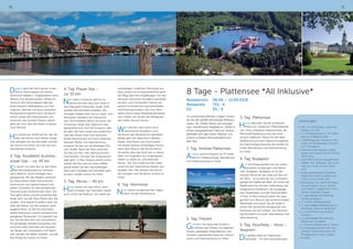 70 71
8 Tage - Plattensee *All Inklusive*
Reisetermin:	 06.09. – 13.09.2018
Reisepreis:	 715,- €
EZ:	 95,- €
Im sonnenverwöhnten Ungarn erwar-
tet Sie der größte Binnensee Mitteleu-
ropas, ein mildes Klima und einzigar-
tige, mediterrane Vegetation. Direkt in
einem ausgedehnten Park am Strand
befindet sich das Hotel „Marina“ mit
einem schönen Panoramablick auf
den See.
1. Tag: Anreise Plattensee
Anreise und Einchecken ins 3* Hotel
Marina in Balatonfüred, Abendessen
und Übernachtung im Hotel.
2. Tag: Freizeit
Genießen Sie heute die Annehm-
lichkeiten des Hotels, mit eigenem
Strand, gepflegten Rasenflächen und
Schatten spendenden Bäumen. Abend-
essen und Übernachtung im Hotel.
3. Tag: Plattensee
Heute erkunden Sie die schönsten
Plätze am nördlichen Plattenseeufer
wie: Ihren Urlaubsort Balatonfüred, die
Weinstadt Badacsony und die medi-
terrane Halbinsel Tihany mit der alten
Abteikirche und dem Naturschutzgebiet.
Am Nachmittag erreichen Sie wieder Ihr
Hotel. Abendessen und Übernachtung
im Hotel.
4. Tag: Budapest
Am Vormittag werden Sie von einem
Reiseleiter empfangen und fahren
nach Budapest. Budapest ist für die
meisten Besucher die Liebe auf den ers-
ten Blick - es ist eine der am schönsten
gelegenen Städte der Welt. Sie sehen die
Matthiaskirche und den Gellertberg, das
neogotische Parlament, die Synagoge,
den Heldenplatz und die Prachtstraßen
in Pest. In Ihrer Freizeit haben Sie Gele-
genheit zum Besuch der eindrucksvollen
Markthalle und lassen Sie die Stadt in
einem der berühmten Budapester Kaf-
feehäuser auf sich wirken. Am Nachmit-
tag Rückfahrt ins Hotel, Abendessen und
Übernachtung.
5. Tag: Keszthely – Heviz –
Vesprem
Die größte Stadt am Plattensee -
Keszthely - mit dem bezaubernden
Leistungen:
•	Hin- und Rückreise, sowie die
Fahrten vor Ort
•	7 x Ü/Halbpension im 3* Hotel
Marina in Balatonfüred
•	Unterbringung in Superior Zim-
mern mit Klimaanlage, Dusche,
LCD Fernsehen
•	internationale Speisen, Süßig-
keiten und Snacks (11.00 Uhr bis
18.00 Uhr)
•	Getränke (Erfrischungsgetränke,
Kaffee, Tee, Tafelwein, Bier vom
Fass von 11.00 Uhr bis 24.00
Uhr)
•	lokale alkoholische Getränke
(Aperitifs  Sekt-Cocktails von
17.00 Uhr bis 24.00 Uhr)
•	Benutzung von Sport  Fitness:
Schwimmbad, Sauna, Eintritt
zum Strand, Liegestühle, Tisch-
tennis, Federball, Kegeln
•	1 x ganztägige Reiseleitung
Ausflug Budapest
•	1 x Eintritt Matthiaskirche
•	1 x ganztägige Reiseleitung für
Keszthely, Heviz  Veszprem
•	1 x Eintritt/Führung Schloss
Festetics
•	1 x ganztägige Reiseleitung
Plattensee-Rundfahrt
•	1 x Eintritt Abteikirche in Tihany
•	1 x Pusztaprogramm inkl. Kut-
schfahrt, Reitvorführung und
Mittagessen in einer Csarda
•	Kurtaxe
Danach geht die Fahrt weiter in den
Müritz-Nationalpark mit seinen
herrlichen Wäldern, eingebetteten Seen,
Wiesen und Wasserkanälen. Mitten im
Zentrum des Nationalparks lädt der
Aussichtsturm Käflingsberg zum Auf-
stieg ein, welcher mit einer herrlichen
Rundumsicht belohnt wird. Sie durch-
fahren weiter den Nationalpark und
erreichen das Gutsdorf Boeck, weiter
geht die Tour über die Bolter Schleuse
nach Rechlin.
Hier wartet ein Schiff auf Sie, das Sie
über die Müritz nach Waren bringt.
Hier verladen Sie die Fahrräder und fah-
ren zurück ins Hotel, wo man Sie zum
Abendessen erwartet.
3. Tag: Rundfahrt Kumme-
rower See – ca. 45 km
Sie fahren mit dem Bus an den Rand
der Mecklenburgischen Schweiz
nach Malchin, Ihrem heutigen Aus-
gangspunkt. Mit den Rädern verlassen
Sie diese kleine Stadt und erreichen
Kummerow und weitere kleine Guts-
dörfer. Genießen Sie das wundervolle
Panorama des Kummerower Sees. Die
Tour geht weiter und Sie erreichen Aal-
bude, dort, wo der Fluss Peene den See
verlässt. Eine kleine Flussfähre setzt Sie
über die Peene. Auf der anderen Seite
angekommen, ist Zeit für eine indivi-
duelle Stärkung in einem wunderschön
gelegenen Restaurant. Gut gestärkt set-
zen Sie die Fahrt fort und durchfahren
ein gewaltiges Niedermoorgebiet und
erreichen über Neukalen die Naukale-
ner Berge, den Hexenplatz und Salem.
Hier werden die Räder verladen und der
Bus bringt Sie zurück ins Hotel.
4. Tag: Plauer See –
ca. 55 km
Nach dem Frühstück geht es zu-
nächst mit dem Bus vom Hotel in
den Naturpark Schwinzer Heide. Dort
werden die Fahrräder entladen. Die
heutigen Etappe führt Sie zur Jagd- und
Naturpark-Residenz am Dreweitzer
See. Anschließend fahren Sie durch die
Schwinzer Heide über Sparow in das
agrarhistorische Dorf Alt Schwerin. Wei-
ter geht die Fahrt vorbei am nördlichen
Ufer des Plauer Sees zum Aussichts-
punkt Moorochsen und zum Infopunkt
Karower Meiler. Zur Überraschung
erwartet Sie dort ein reichhaltiges Pick-
nick-Buffet. Nach der Rast erreichen
Sie Plau am See. Hier überrascht eine
Hühnerleiter, die über die Schleusenan-
lage geht. In Plau-Seelust wartet schon
wieder der Bus und mit einer Kaffee-
pause lassen Sie den Tag ausklingen.
Nach dem Verladen der Fahrräder geht
es dann wieder zurück ins Hotel.
5. Tag: Mirow – 40 km
Heute fahren Sie nach Klink, nach
dem Entladen der Fahrräder startet
auch schon die Radtour. Sie radeln am
westseitigen, südlichen Müritzufer ent-
lang. Vorbei am Schlosshotel Klink geht
der Weg über eine Hügelkuppe, von der
Sie einen herrlichen Rundblick genießen
können, zum Fischerdorf Sietow mit
seinem romantischen Sportboothafen
und Fischräuchereien. Die Tour führt
weiter durch weite Wiesenlandschaften
nach Röbel, wo Sie bei der Mittagsrast
den Hafen kennen lernen.
Wer möchte, kann einen wun-
derschönen Rundblick vom
Kirchturm der Marienkirche genießen.
Weiter geht der Weg durch Wiesen,
Felder und Dörfer zum Dorf Ludorf
mit seiner herrlich achteckigen Kirche.
Nach dem Besuch der Kirche fahren
Sie weiter über das Dorf Lärz, in deren
Nähe ein Flughafen aus vergangenen
Zeiten zu sehen ist, und erreichen
Mirow. Die Tour endet auf der Liebe-
sinsel mit den historischen Bauten aus
feudaler Zeit, hier werden die Fahrrä-
der verladen und Sie fahren zurück ins
Hotel.
6. Tag: Heimreise
Nach diesen ereignisreichen Tagen,
treten Sie die Heimreise an.
 