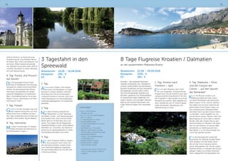 72 73
8 Tage Flugreise Kroatien / Dalmatien
an der zauberhaften Makarska Riviera
Reisetermin:	 22.09. – 29.09.2018
Reisepreis:	 1035,- €
EZ:	 160,- €
Kroatien - das bedeutet beeindru-
ckendes Kulturerbe und hinreißend
schöne Landschaften mit atemberau-
benden Ausblicken auf das imposante
Karstgebirge und die vielen Inseln.
Das sind feinkieselige Strände und
Buchten, gesäumt von Pinienwäldern.
In malerischen alten Städtchen mit
engen Gassen und trutzigen Häusern
lässt es sich herrlich Bummeln und
urige Tavernen laden zum Verweilen
ein.
1. Tag: Anreise nach
Frankfurt – Split
Fahrt mit dem Reisebus nach Frank-
furt zum Flughafen. Voraussichtliche
Flugzeit 16.10 Uhr ab Frankfurt nach Split
(voraussichtliche Ankunftszeit 17.50 Uhr).
Am Flughafen in Split werden Sie von der
Reiseleitung erwartet, diese begleitet Sie
beim Transfer bis zum 4* Hotel in Baska
Voda, Einchecken, Abendessen und
Übernachtung im Hotel.
2. Tag: Makarska – Omis
und der Canyon der
Cetina – „auf den Spuren
der Seeräuber“
Kaum 40 Minuten nördlich von
Makarska bildet der Fluss Cetina
vor seiner Mündung in die Adria einen
tiefen Canyon. Im 15. und 16. Jahrhun-
dert ließen sich auf einer Halbinsel die
gefürchteten Omis Piraten nieder, um
den venezianischen Handelsschiffen
wertvolle Fracht aus dem fernen Orient
zu entreißen. Heute begeben wir uns
auf die Spuren dieses Treibens. Nach der
Besichtigung von Omis Fahrt in kleinen
Booten über den Cetina-Fluss zu den
Stromschnellen im Oberlauf. Hier befin-
den sich alte Mühlen, wo bereits 1964
Aufnahmen zur Verfilmung der Karl-
May-Werke, u. a. mit Götz George und
Uschi Glas gedreht wurden.
Eine atemberaubende Landschaft
erwartet Sie. Mehrere hundert Meter
hoch erheben sich die Felsen, durch
die sich der Fluss in tausend Jahren
seinen Weg gebahnt hat. Bei der urigen
Radmansmühle, im Oberlauf des Flusses
gelegen, haben Sie inmitten herrlicher
Natur Gelegenheit die Spezialtäten der
Schloss Festetics, ist heute der erste
Programmpunkt. Anschließend fahren
Sie weiter nach Heviz und Vesprem. Das
auf einem Felsen erbaute Burgviertel
von Vesprem ist seit dem Jahre 1001 Bi-
schofsitz. Rückfahrt ins Hotel, Abendes-
sen und Übernachtung.
6. Tag: Puszta „Auf Pirosch-
kas Spuren“
Die viel besungene Puszta steht
heute im Mittelpunkt Ihres Ausflug-
sprogramms. Neben einer Kutschfahrt
erleben Sie atemberaubende Reitvor-
führungen und genießen ein landes-
typisches Mittagessen mit köstlichem
Wein. Anschließend kehren Sie an den
Balaton zurück, Abendessen und Über-
nachtung im Hotel.
7. Tag: Freizeit
Gestalten Sie den heutigen Tag nach
Ihren eigenen Wünschen, wir emp-
fehlen Ihnen eine Schifffahrt auf dem
See. Oder entspannen Sie im Hotel und
genießen Ihren letzten Tag am Balaton.
8. Tag: Heimreise
Mit vielen Erinnerungen im Gepäck,
treten Sie heute die Heimreise an.
Auf Wiedersehen Ungarn…!
Leistungen:
•	Hin- und Rückreise,
Fahrten vor Ort
•	2 x Ü / F im 4* Hotel Radisson
Blu in Cottbus
•	1 x Abendessen im Hotel
•	Spreewaldplauderei
•	1 x Spreewaldbuffet im Frosch-
könig Leipe
•	Kahnfahrt (ca. 3 Stunden)
•	Besuch Park Branitz und der
Schokoladenconfiserie Felicitas
•	Spreewaldrundfahrt
(Unter- und Oberspreewald)
mit Reiseleitung
•	Stadtrundfahrt Cottbus
•	Stadtrundfahrt Lübben
(Paul-Gerhard-Stadt)
Nutzung von Sauna, Fitness und
Pool im Hotel gegen Aufpreis
möglich!
3 Tagesfahrt in den
Spreewald
Reisetermin:	 14.09. – 16.09.2018
Reisepreis:	 295,- €
EZ:	 40,- €
1. Tag:
Anreise nach Cottbus. Hier werden
Sie schon vom Reiseleiter zur Stadt-
führung in Cottbus erwartet. Anschlie-
ßend besuchen Sie die Schokoladen-
confiserie Felicitas in Hornow. Fahrt zum
Hotel, Abendessen mit anschließendem
Unterhaltungsprogramm mit Spreewald-
plauderei.
2. Tag:
Nach dem Frühstück begrüßt Sie
der Reiseführer zu einer Spreewal-
drundfahrt (Unter- und Oberspreewald)
einschließlich der „Paul-Gerhard-Stadt“.
Weiter geht es mit dem Bus nach Lüb-
benau. Dort haben Sie die Möglichkeit
individuell Mittag zu essen. Anschließend
Kahnfahrt (ca. 3 Stunden). Am Abend er-
wartet Sie ein Spreewaldbuffet im Hafen.
Anschließend Rückfahrt zum Hotel.
3. Tag:
Nach dem Frühstück heißt es Gepäck
im Bus verstauen. Doch bevor Sie
die Heimreise antreten, werden Ihnen
noch Sehenswürdigkeiten angeboten.
Am Nachmittag fahren Sie mit dem Bus
in Richtung Heimat.
 