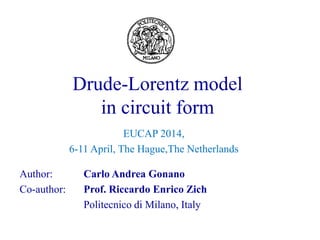 Author: Carlo Andrea Gonano
Co-author: Prof. Riccardo Enrico Zich
Politecnico di Milano, Italy
EUCAP 2014,
6-11 April, The Hague,The Netherlands
Drude-Lorentz model
in circuit form
 