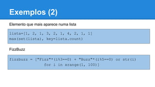 Exemplos (2)
lista=[1, 2, 1, 3, 2, 1, 4, 2, 1, 1]
max(set(lista), key=lista.count)
Elemento que mais aparece numa lista
FizzBuzz
fizzbuzz = ["Fizz"*(i%3==0) + "Buzz"*(i%5==0) or str(i)
for i in xrange(1, 100)]
 
