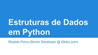 Estruturas de Dados
em Python
Ricardo Paiva (Senior Developer @ Globo.com)
 