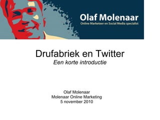 Drufabriek en Twitter
Een korte introductie
Olaf Molenaar
Molenaar Online Marketing
5 november 2010
 