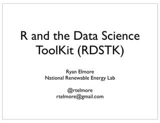 R and the Data Science
   ToolKit (RDSTK)
             Ryan Elmore
    National Renewable Energy Lab

             @rtelmore
        rtelmore@gmail.com
 