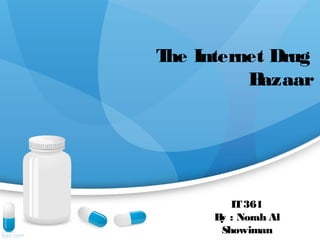The Internet Drug
Bazaar
IT361
By : Norah Al
Showiman
 