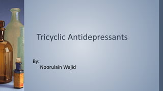 Tricyclic Antidepressants
By:
Noorulain Wajid
 