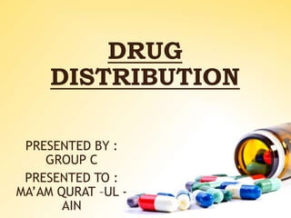 DRUG
DISTRIBUTION
PRESENTED BY :
GROUP C
PRESENTED TO :
MA’AM QURAT –UL -
AIN
 