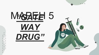 “GATE
WAY
DRUG”
MAPEH 5
 