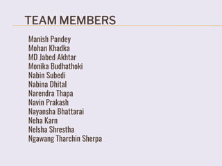 TEAM MEMBERS
Manish Pandey
Mohan Khadka
MD Jabed Akhtar
Monika Budhathoki
Nabin Subedi
Nabina Dhital
Narendra Thapa
Navin Prakash
Nayansha Bhattarai
Neha Karn
Nelsha Shrestha
Ngawang Tharchin Sherpa
 