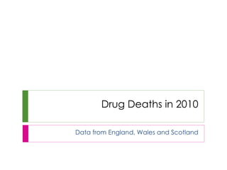 Drug Deaths in 2010 Data from England, Wales and Scotland 