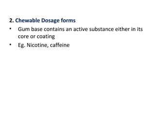2. Chewable Dosage forms
• Gum base contains an active substance either in its
core or coating
• Eg. Nicotine, caffeine
 