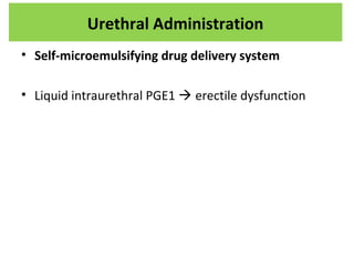 • Self-microemulsifying drug delivery system
• Liquid intraurethral PGE1  erectile dysfunction
Urethral Administration
 