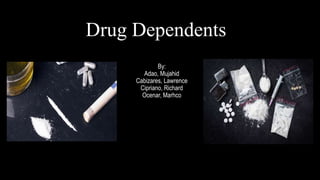 Drug Dependents
By:
Adao, Mujahid
Cabizares, Lawrence
Cipriano, Richard
Ocenar, Marhco
 