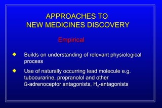 Empirical APPROACHES TO  NEW MEDICINES DISCOVERY Builds on understanding of relevant physiological process Use of naturally occurring lead molecule e.g. tubocurarine, propranolol and other  ß-adrenoceptor antagonists, H 2 -antagonists 