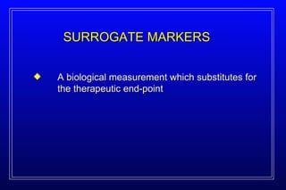SURROGATE MARKERS A biological measurement which substitutes for the therapeutic end-point 