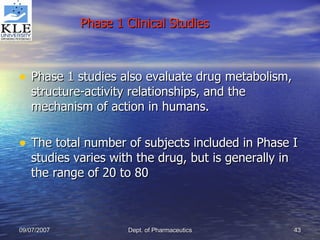 Phase 1 studies also evaluate drug metabolism, structure-activity relationships, and the mechanism of action in humans. The total number of subjects included in Phase I studies varies with the drug, but is generally in the range of 20 to 80 Phase 1 Clinical Studies 