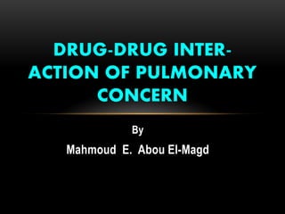 By
Mahmoud E. Abou El-Magd
DRUG-DRUG INTER-
ACTION OF PULMONARY
CONCERN
 