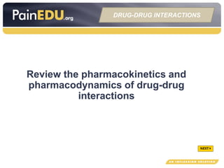 Review the pharmacokinetics and
pharmacodynamics of drug-drug
interactions
DRUG-DRUG INTERACTIONS
 