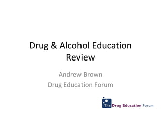 Drug & Alcohol Education Review Andrew Brown Drug Education Forum 