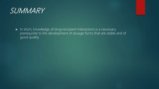 SUMMARY
 In short, knowledge of drug–excipient interactions is a necessary
prerequisite to the development of dosage forms that are stable and of
good quality.
 