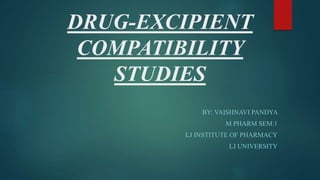 DRUG-EXCIPIENT
COMPATIBILITY
STUDIES
BY: VAISHNAVI PANDYA
M PHARM SEM:1
LJ INSTITUTE OF PHARMACY
LJ UNIVERSITY
 