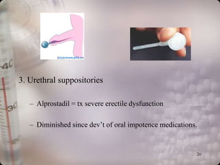 3. Urethral suppositories

   – Alprostadil = tx severe erectile dysfunction

   – Diminished since dev’t of oral impotence medications.


                                                         20
 