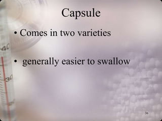 Capsule
• Comes in two varieties

• generally easier to swallow




                                36
 