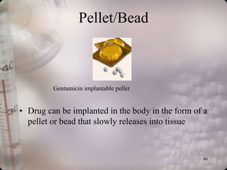 Pellet/Bead



         Gentamicin implantable pellet


• Drug can be implanted in the body in the form of a
  pellet or bead that slowly releases into tissue



                                                  40
 