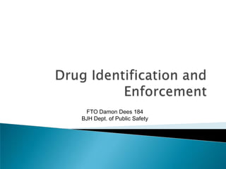 Drug Identification and Enforcement FTO Damon Dees 184 BJH Dept. of Public Safety 