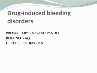 PREPARED BY :- NAGESH PANDIT
ROLL NO :- 1155
DEPTT OF PEDIATRICS
Drug-induced bleeding
disorders
 