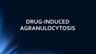 DRUG-INDUCED
AGRANULOCYTOSIS
 