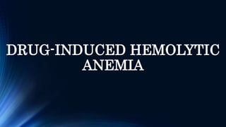 DRUG-INDUCED HEMOLYTIC
ANEMIA
 