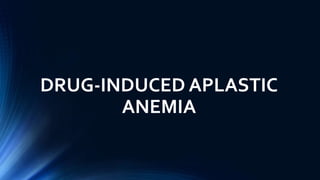 DRUG-INDUCED APLASTIC
ANEMIA
 