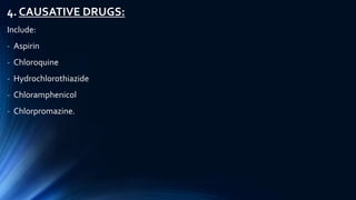 4. CAUSATIVE DRUGS:
Include:
- Aspirin
- Chloroquine
- Hydrochlorothiazide
- Chloramphenicol
- Chlorpromazine.
 